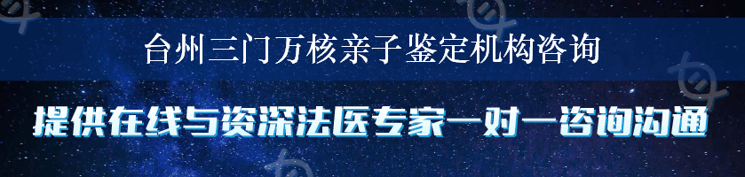 台州三门万核亲子鉴定机构咨询